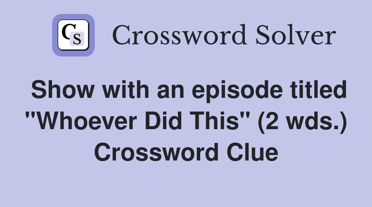 Show with an episode titled "Whoever Did This" (2 wds.) Crossword